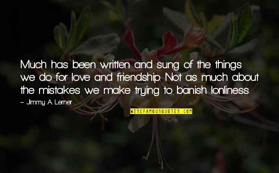 Lonliness Quotes By Jimmy A. Lerner: Much has been written and sung of the