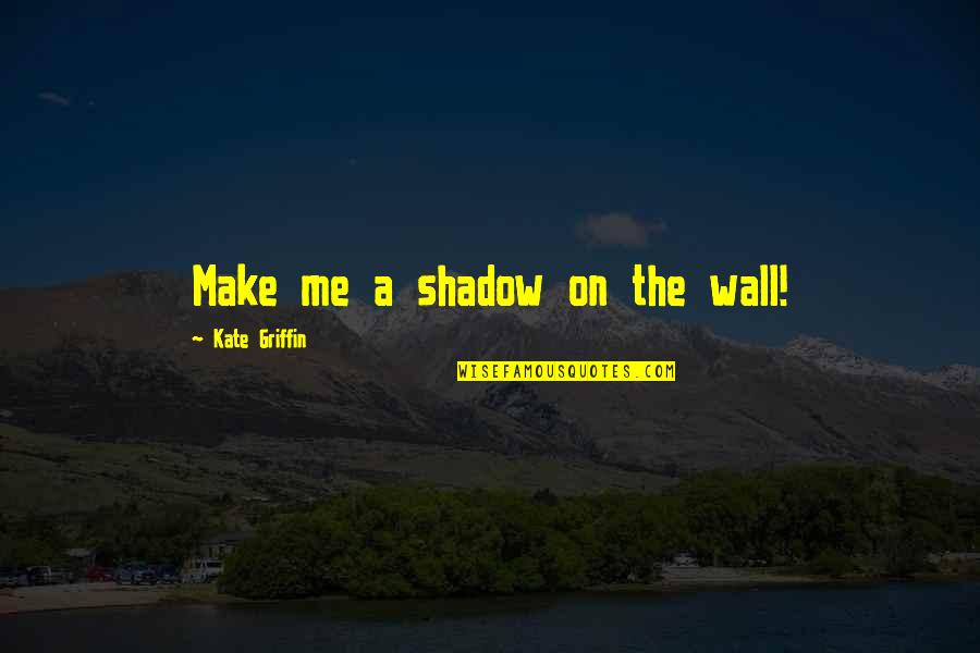 Lonliness Quotes By Kate Griffin: Make me a shadow on the wall! Lonliness Quotes By Kate Griffin: Make me a shadow on the wall!