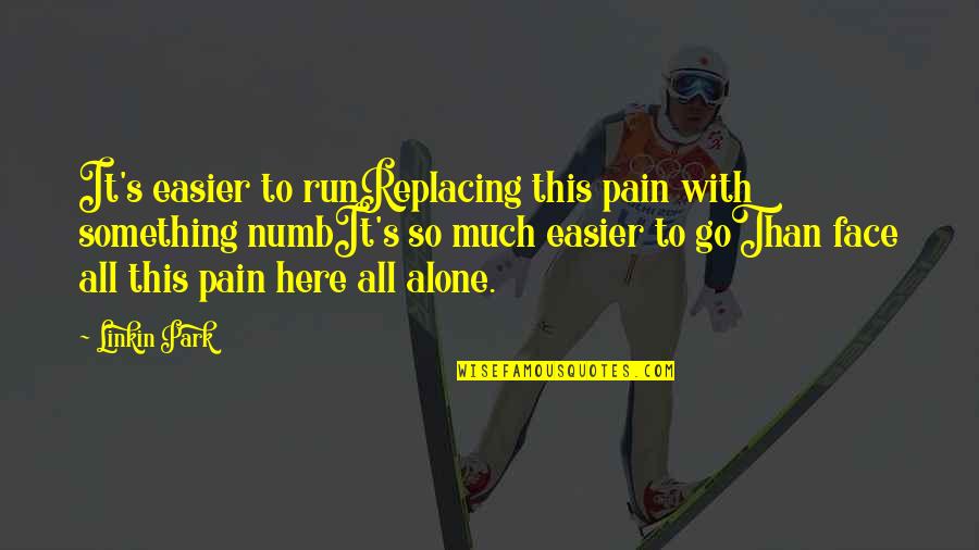 Lonliness Quotes By Linkin Park: It's easier to runReplacing this pain with something Lonliness Quotes By Linkin Park: It's easier to runReplacing this pain with something