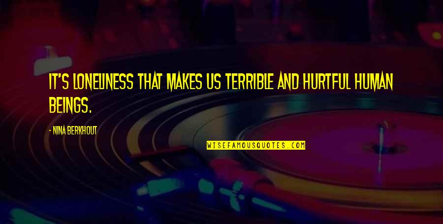 Lonliness Quotes By Nina Berkhout: It's loneliness that makes us terrible and hurtful Lonliness Quotes By Nina Berkhout: It's loneliness that makes us terrible and hurtful