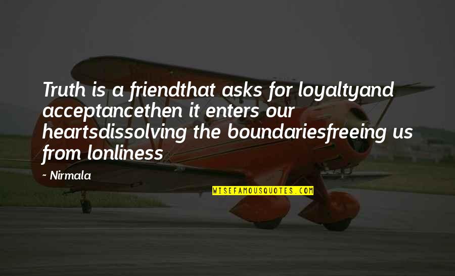 Lonliness Quotes By Nirmala: Truth is a friendthat asks for loyaltyand acceptancethen Lonliness Quotes By Nirmala: Truth is a friendthat asks for loyaltyand acceptancethen