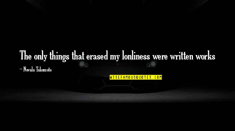 Lonliness Quotes By Novala Takemoto: The only things that erased my lonliness were Lonliness Quotes By Novala Takemoto: The only things that erased my lonliness were