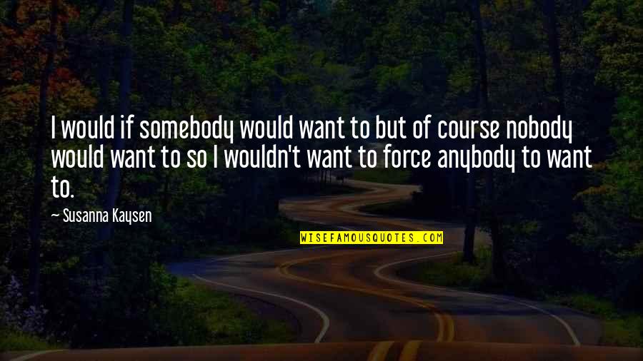 Lonliness Quotes By Susanna Kaysen: I would if somebody would want to but Lonliness Quotes By Susanna Kaysen: I would if somebody would want to but
