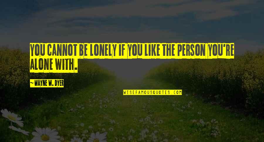 Lonliness Quotes By Wayne W. Dyer: You cannot be lonely if you like the