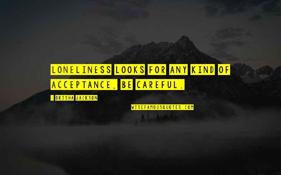 Lonliness Quotes Wisdom Quotes By Okisha Jackson: Loneliness looks for any kind of acceptance, be