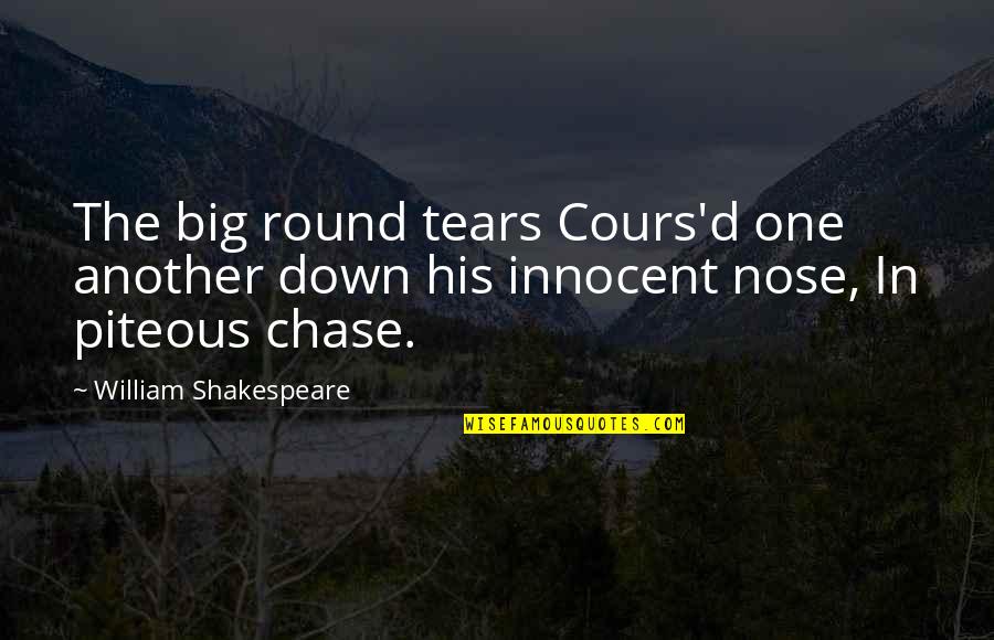 Lonnel Quotes By William Shakespeare: The big round tears Cours'd one another down Lonnel Quotes By William Shakespeare: The big round tears Cours'd one another down
