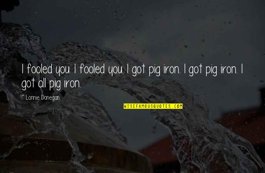 Lonnie Donegan Quotes By Lonnie Donegan: I fooled you. I fooled you. I got