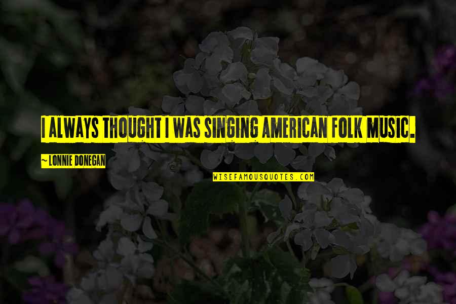 Lonnie Quotes By Lonnie Donegan: I always thought I was singing American folk
