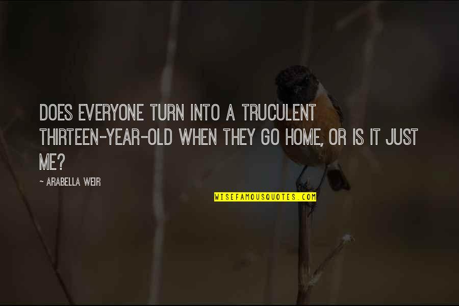 Lonnis Typospheres Quotes By Arabella Weir: Does everyone turn into a truculent thirteen-year-old when Lonnis Typospheres Quotes By Arabella Weir: Does everyone turn into a truculent thirteen-year-old when