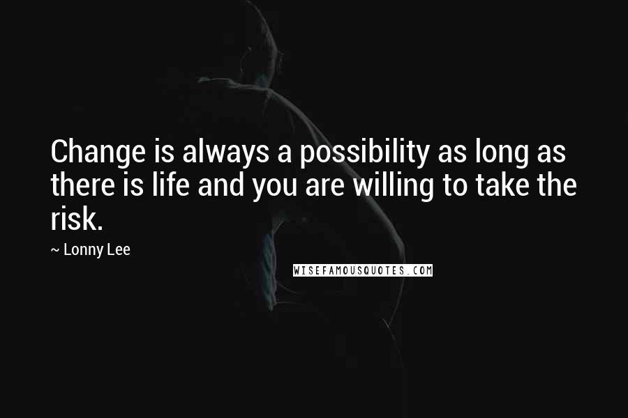 Lonny Lee quotes: Change is always a possibility as long as there is life and you are willing to take the risk.