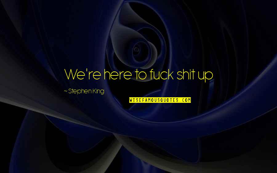 Lonny Quotes By Stephen King: We're here to fuck shit up Lonny Quotes By Stephen King: We're here to fuck shit up