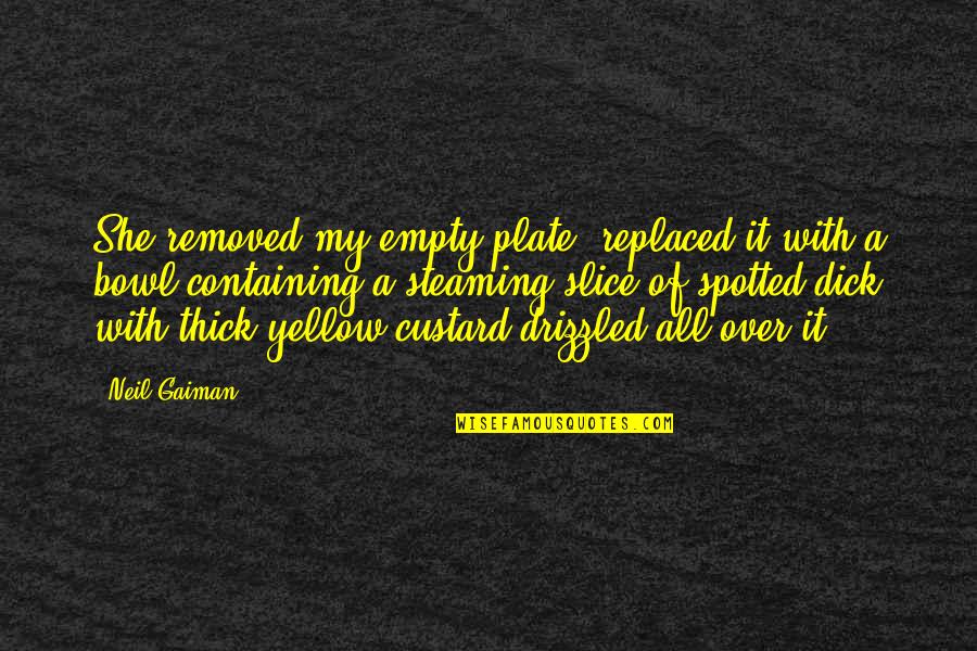 Lonsberry Pie Quotes By Neil Gaiman: She removed my empty plate, replaced it with Lonsberry Pie Quotes By Neil Gaiman: She removed my empty plate, replaced it with