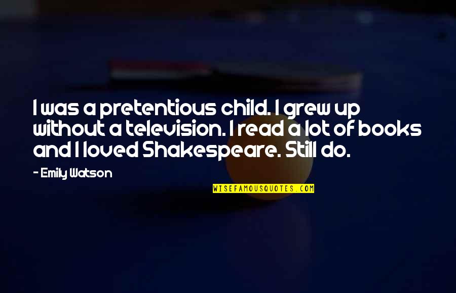 Lonstein Shoshanna Quotes By Emily Watson: I was a pretentious child. I grew up Lonstein Shoshanna Quotes By Emily Watson: I was a pretentious child. I grew up
