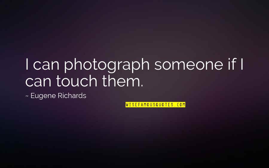 Loock Brin Quotes By Eugene Richards: I can photograph someone if I can touch
