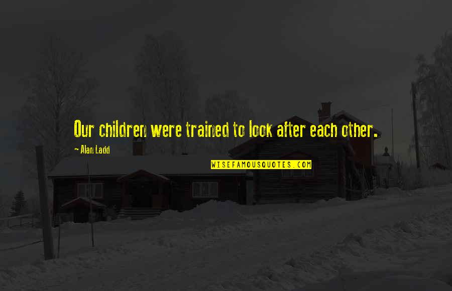 Look After Each Other Quotes By Alan Ladd: Our children were trained to look after each