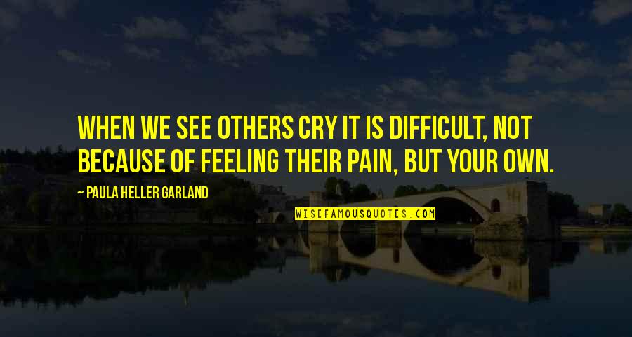 Look After Eachother Quotes By Paula Heller Garland: When we see others cry it is difficult,