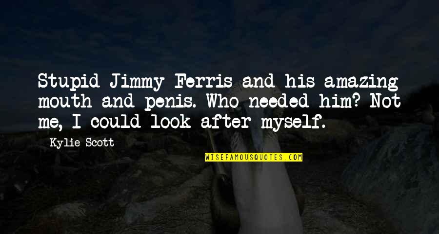 Look After Him Quotes By Kylie Scott: Stupid Jimmy Ferris and his amazing mouth and