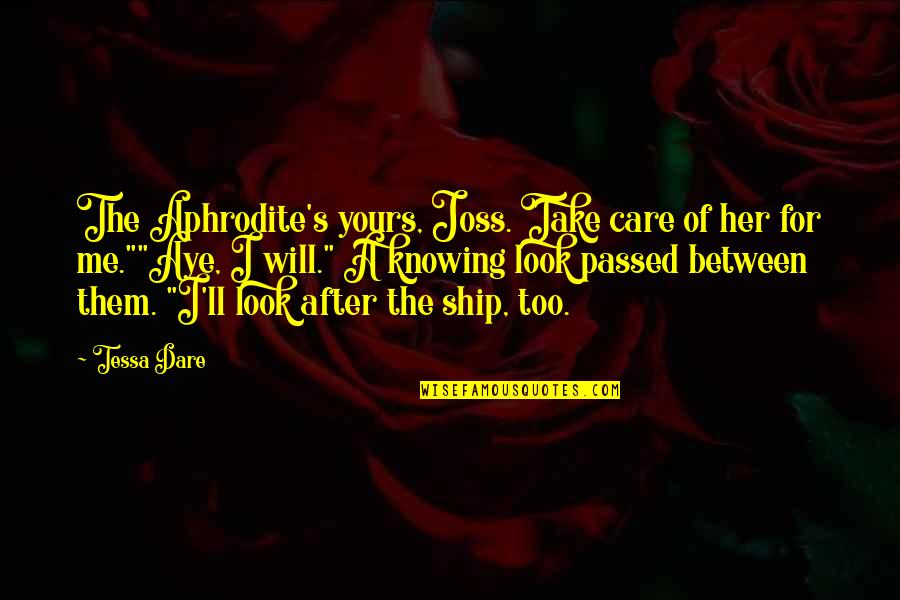 Look After Me Quotes By Tessa Dare: The Aphrodite's yours, Joss. Take care of her