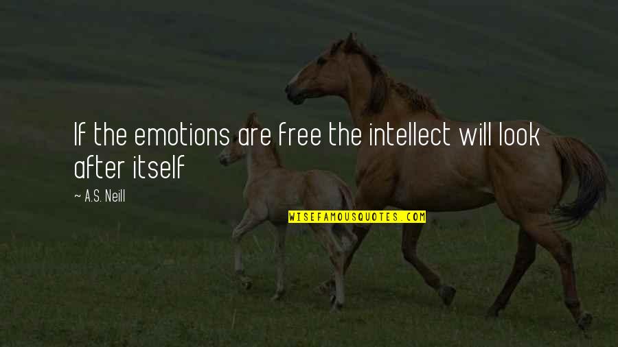 Look After Quotes By A.S. Neill: If the emotions are free the intellect will