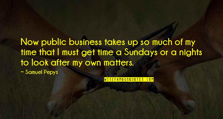 Look After Quotes By Samuel Pepys: Now public business takes up so much of