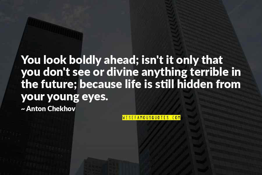 Look Ahead In Life Quotes By Anton Chekhov: You look boldly ahead; isn't it only that