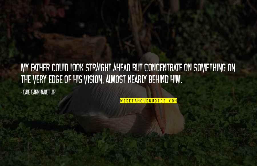 Look Ahead Quotes By Dale Earnhardt Jr.: My father could look straight ahead but concentrate Look Ahead Quotes By Dale Earnhardt Jr.: My father could look straight ahead but concentrate