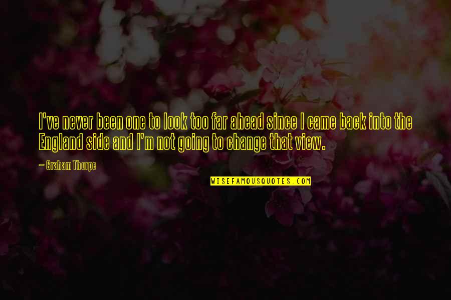 Look Ahead Quotes By Graham Thorpe: I've never been one to look too far Look Ahead Quotes By Graham Thorpe: I've never been one to look too far