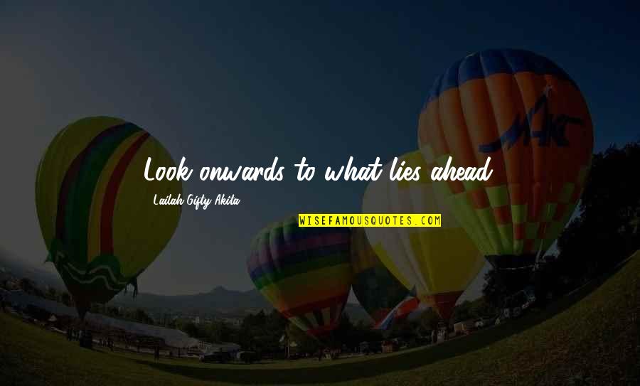 Look Ahead Quotes By Lailah Gifty Akita: Look onwards to what lies ahead.