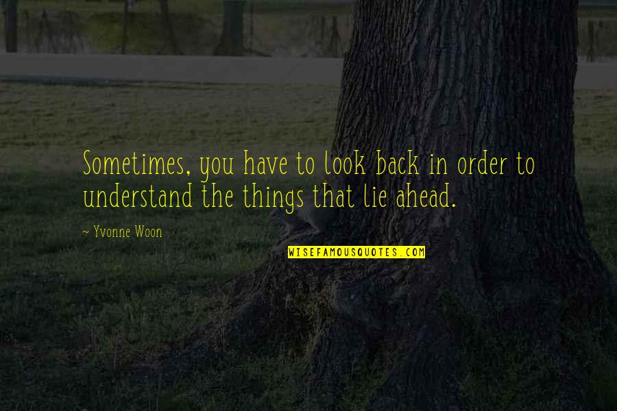 Look Ahead Quotes By Yvonne Woon: Sometimes, you have to look back in order