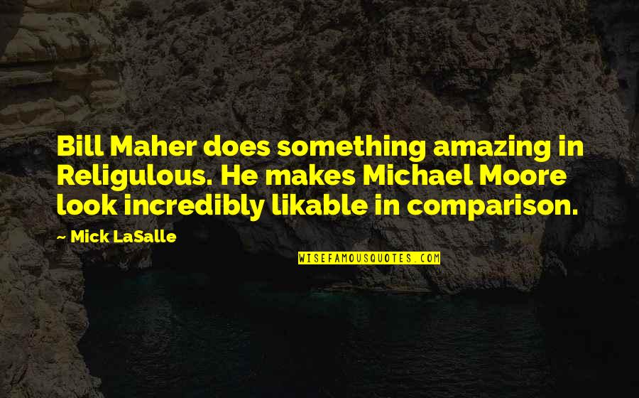 Look Amazing Quotes By Mick LaSalle: Bill Maher does something amazing in Religulous. He Look Amazing Quotes By Mick LaSalle: Bill Maher does something amazing in Religulous. He