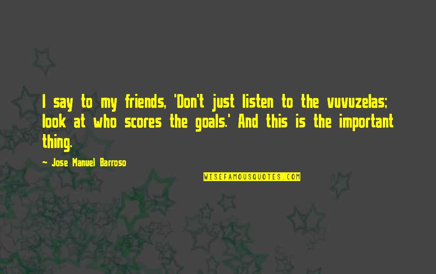 Look And Listen Quotes By Jose Manuel Barroso: I say to my friends, 'Don't just listen