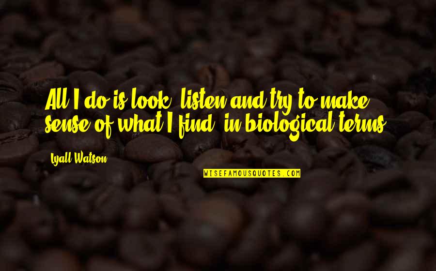 Look And Listen Quotes By Lyall Watson: All I do is look, listen and try