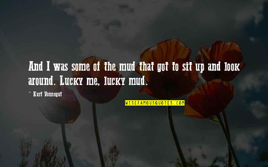 Look Around Me Quotes By Kurt Vonnegut: And I was some of the mud that