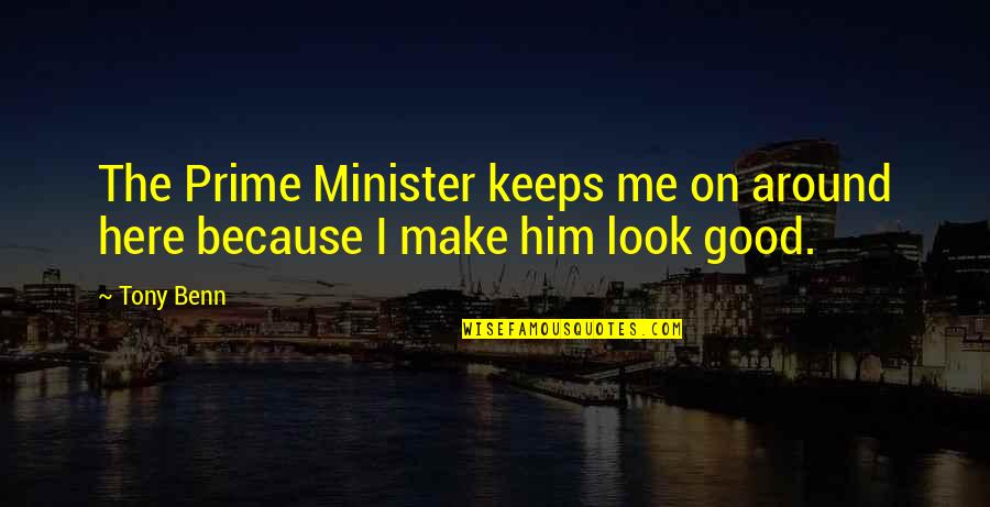 Look Around Me Quotes By Tony Benn: The Prime Minister keeps me on around here