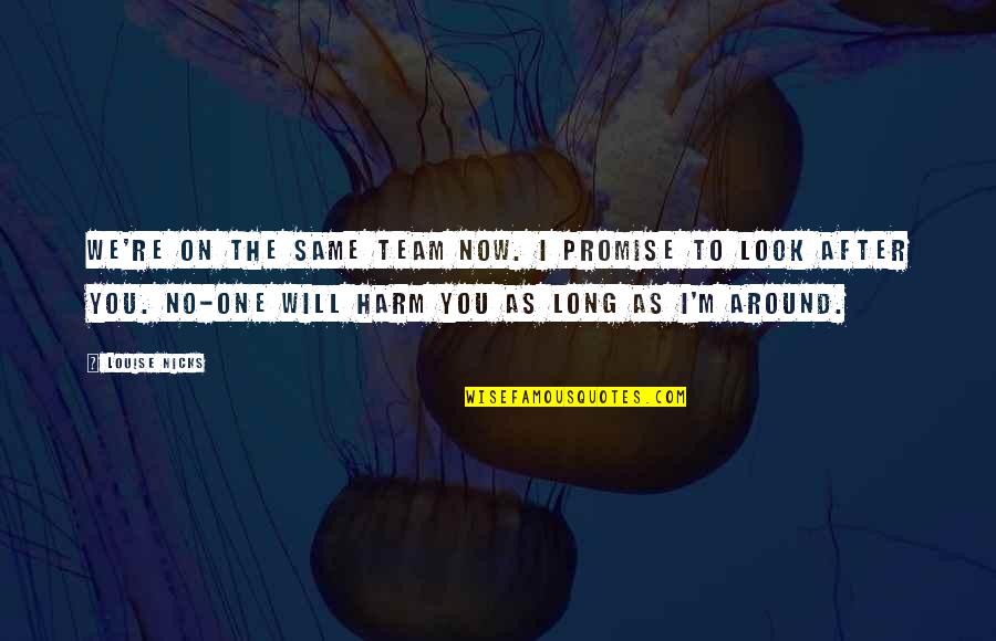 Look Around You Quotes By Louise Nicks: We're on the same team now. I promise Look Around You Quotes By Louise Nicks: We're on the same team now. I promise