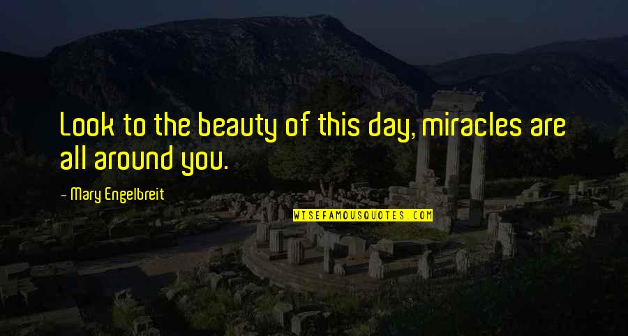 Look Around You Quotes By Mary Engelbreit: Look to the beauty of this day, miracles Look Around You Quotes By Mary Engelbreit: Look to the beauty of this day, miracles