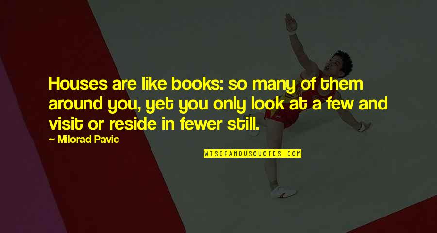 Look Around You Quotes By Milorad Pavic: Houses are like books: so many of them Look Around You Quotes By Milorad Pavic: Houses are like books: so many of them