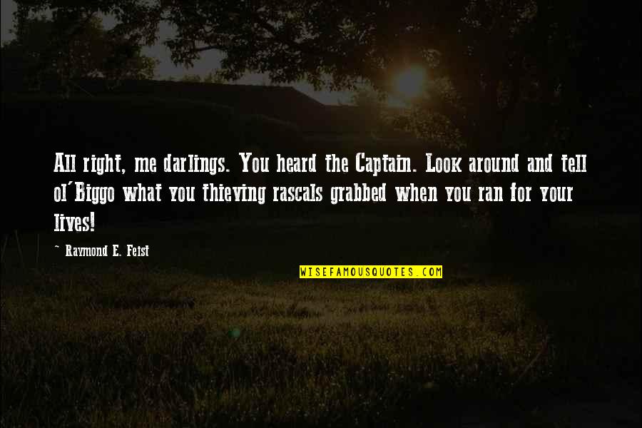 Look Around You Quotes By Raymond E. Feist: All right, me darlings. You heard the Captain. Look Around You Quotes By Raymond E. Feist: All right, me darlings. You heard the Captain.