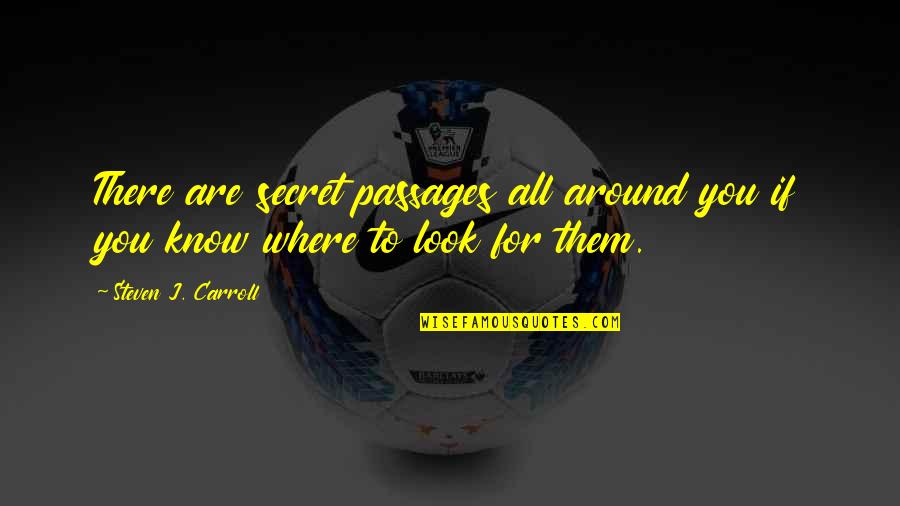 Look Around You Quotes By Steven J. Carroll: There are secret passages all around you if Look Around You Quotes By Steven J. Carroll: There are secret passages all around you if