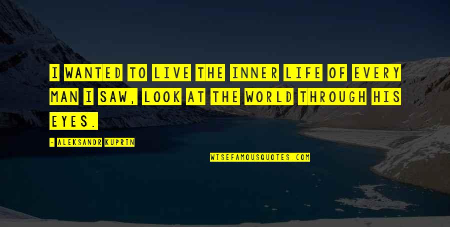 Look At Eyes Quotes By Aleksandr Kuprin: I wanted to live the inner life of Look At Eyes Quotes By Aleksandr Kuprin: I wanted to live the inner life of