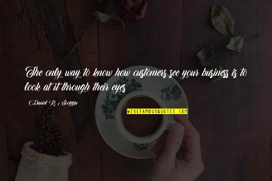 Look At Eyes Quotes By Daniel R. Scoggin: The only way to know how customers see Look At Eyes Quotes By Daniel R. Scoggin: The only way to know how customers see