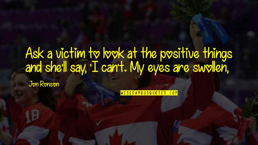 Look At Eyes Quotes By Jon Ronson: Ask a victim to look at the positive Look At Eyes Quotes By Jon Ronson: Ask a victim to look at the positive