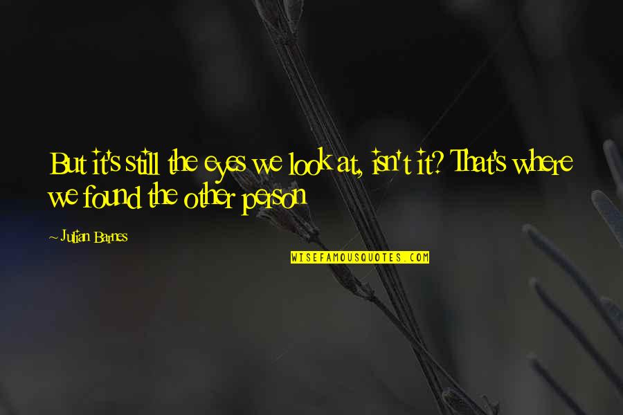 Look At Eyes Quotes By Julian Barnes: But it's still the eyes we look at, Look At Eyes Quotes By Julian Barnes: But it's still the eyes we look at,