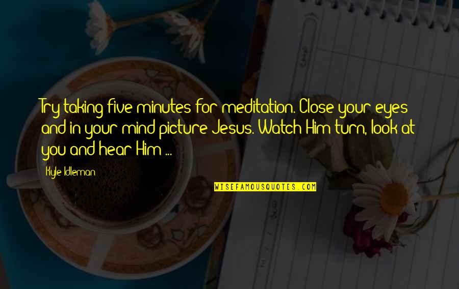 Look At Eyes Quotes By Kyle Idleman: Try taking five minutes for meditation. Close your Look At Eyes Quotes By Kyle Idleman: Try taking five minutes for meditation. Close your