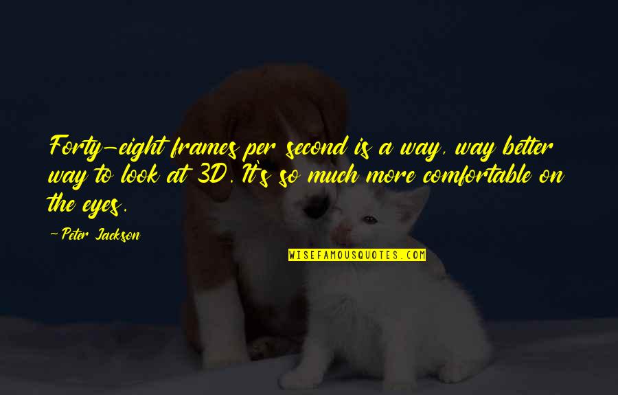 Look At Eyes Quotes By Peter Jackson: Forty-eight frames per second is a way, way Look At Eyes Quotes By Peter Jackson: Forty-eight frames per second is a way, way