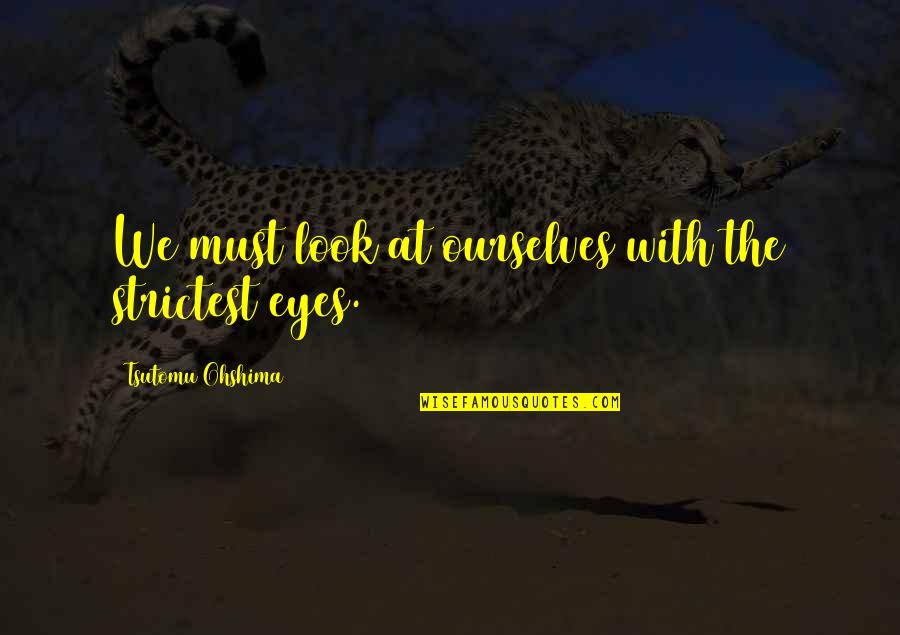 Look At Eyes Quotes By Tsutomu Ohshima: We must look at ourselves with the strictest Look At Eyes Quotes By Tsutomu Ohshima: We must look at ourselves with the strictest