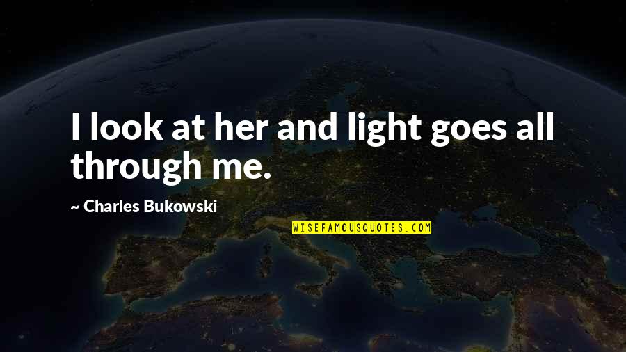 Look At Her Quotes By Charles Bukowski: I look at her and light goes all