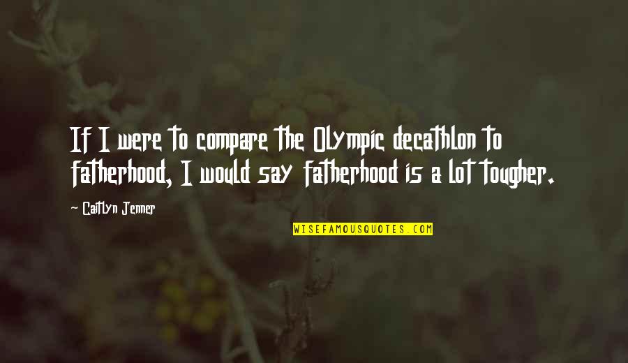 Look At Her Smile Quotes By Caitlyn Jenner: If I were to compare the Olympic decathlon Look At Her Smile Quotes By Caitlyn Jenner: If I were to compare the Olympic decathlon