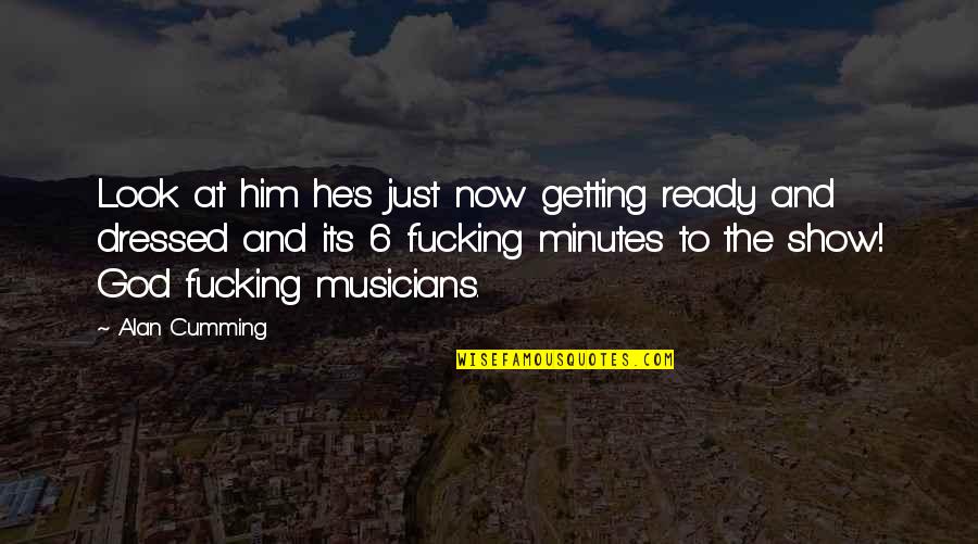 Look At Him Now Quotes By Alan Cumming: Look at him he's just now getting ready Look At Him Now Quotes By Alan Cumming: Look at him he's just now getting ready