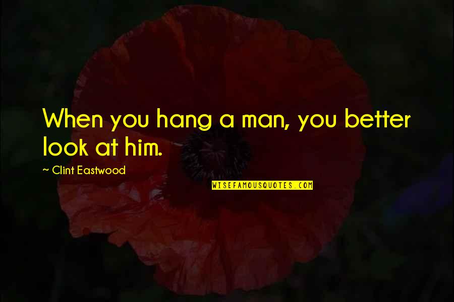 Look At Him Now Quotes By Clint Eastwood: When you hang a man, you better look Look At Him Now Quotes By Clint Eastwood: When you hang a man, you better look